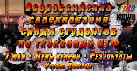 Всероссийские соревнования среди студентов по тхэквондо ВТФ, Люберцы-2017. День второй. Результаты. Всероссийские соревнования среди студентов по тхэквондо ВТФ, Люберцы-2017. День второй. Результаты.