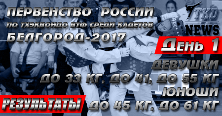 Первенство России по тхэквондо ВТФ среди кадетов, Белгород-2017. День первый. Результаты. Первенство России по тхэквондо ВТФ среди кадетов, Белгород-2017. День первый. Результаты.